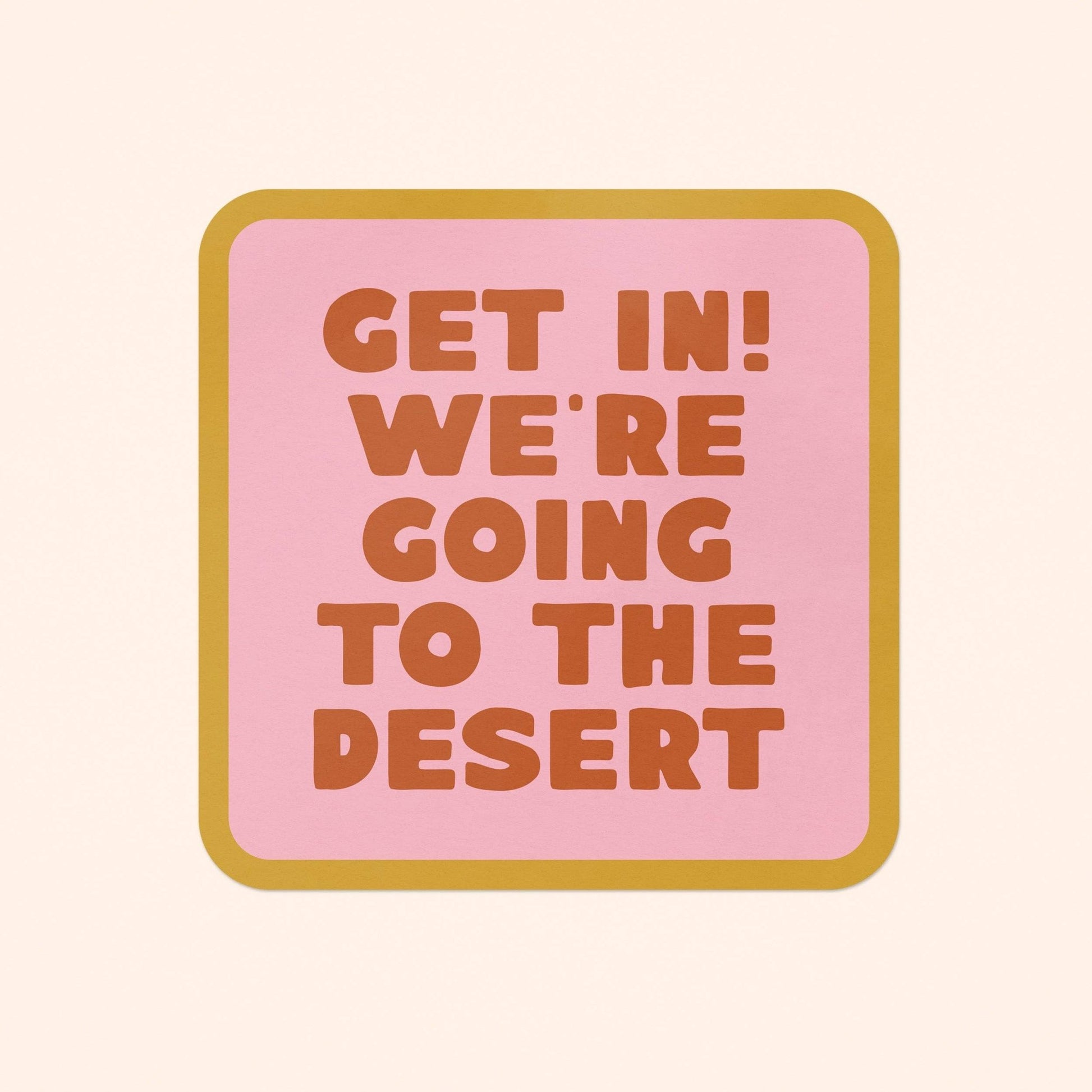 "Get In! We're Going To The Desert" Vinyl Sticker - Wander Together Outfitters